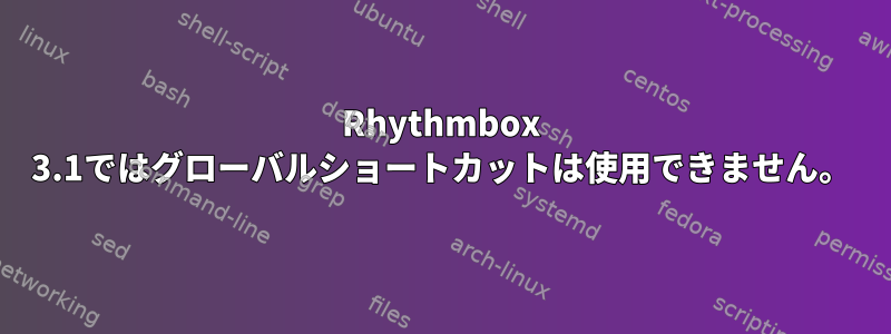 Rhythmbox 3.1ではグローバルショートカットは使用できません。