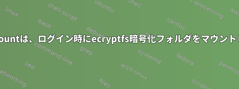 pam_mountは、ログイン時にecryptfs暗号化フォルダをマウントします。