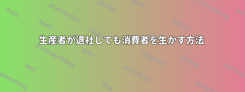 生産者が退社しても消費者を生かす方法