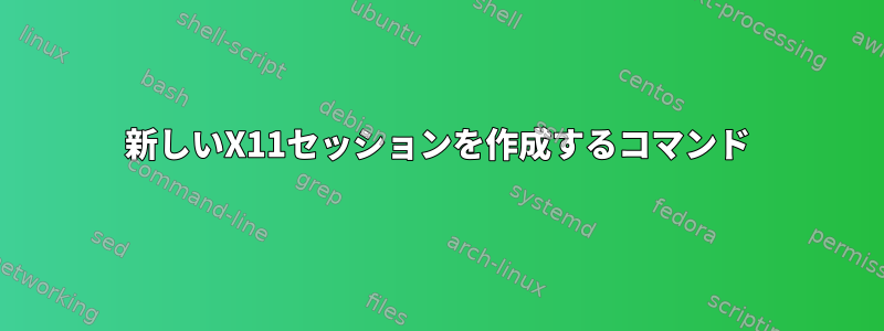 新しいX11セッションを作成するコマンド