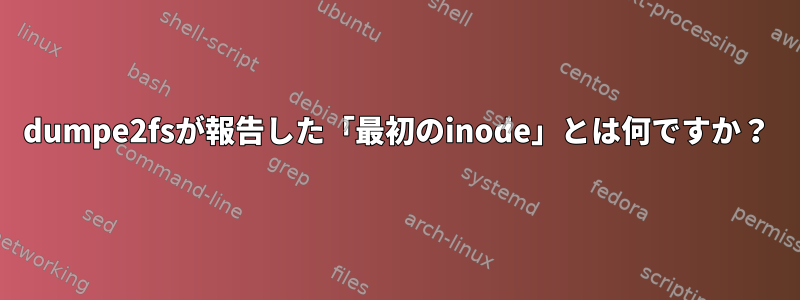 dumpe2fsが報告した「最初のinode」とは何ですか？