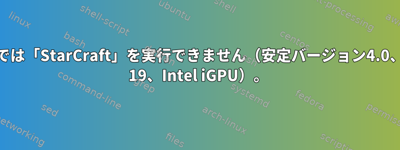 Wineでは「StarCraft」を実行できません（安定バージョン4.0、Mint 19、Intel iGPU）。