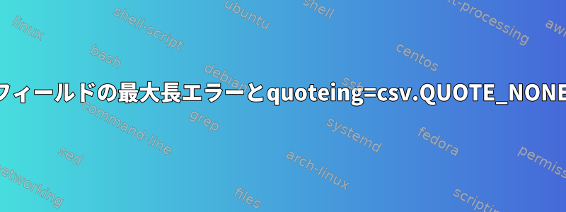 CSVフィールドの最大長エラーとquoteing=csv.QUOTE_NONE設定