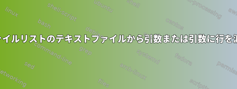 ファイルリストのテキストファイルから引数または引数に行を渡す