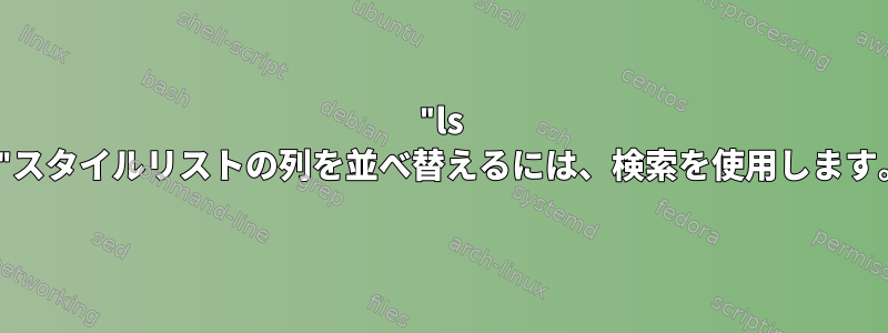 "ls -l"スタイルリストの列を並べ替えるには、検索を使用します。