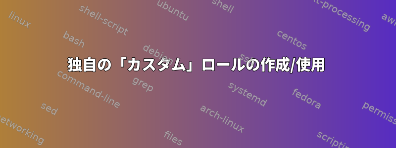 独自の「カスタム」ロールの作成/使用