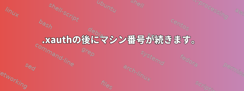 .xauthの後にマシン番号が続きます。