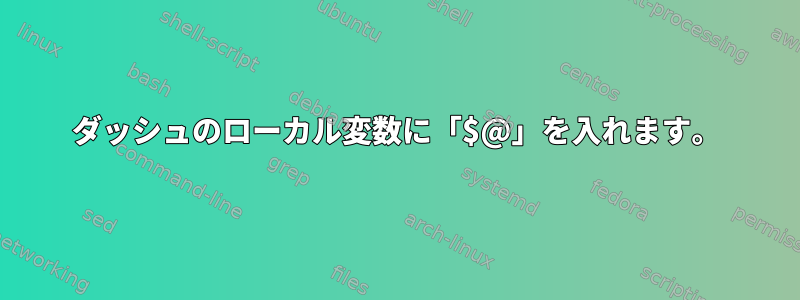 ダッシュのローカル変数に「$@」を入れます。