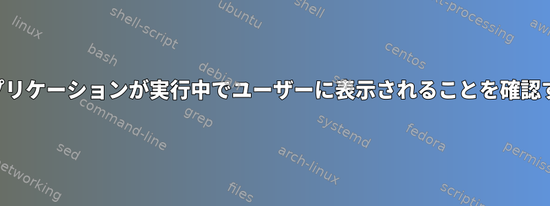 アプリケーションが実行中でユーザーに表示されることを確認する