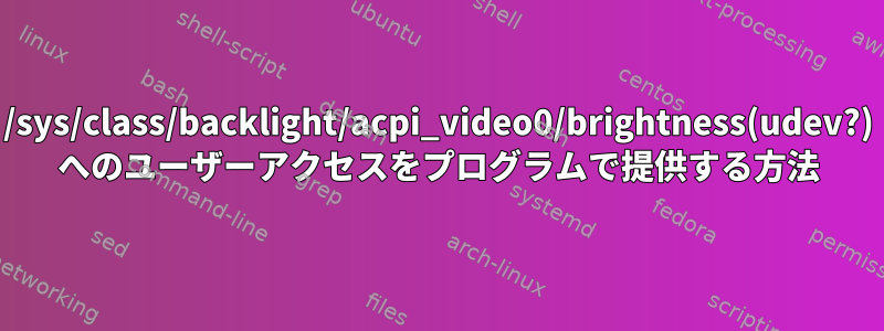 /sys/class/backlight/acpi_video0/brightness(udev?) へのユーザーアクセスをプログラムで提供する方法