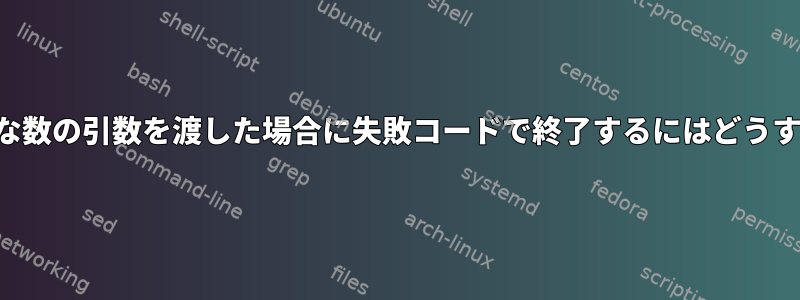 スクリプトに無効な数の引数を渡した場合に失敗コードで終了するにはどうすればよいですか？