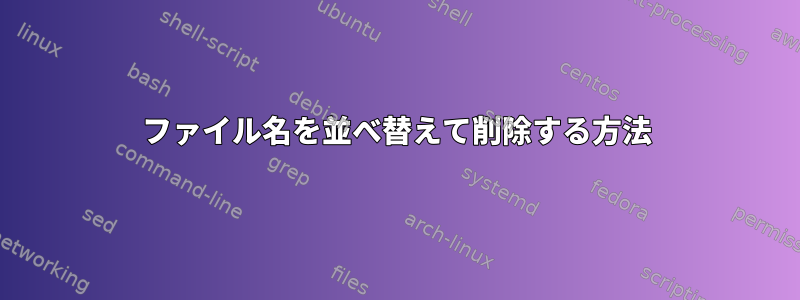 ファイル名を並べ替えて削除する方法