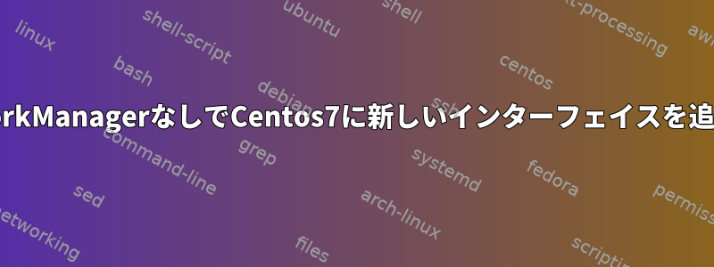 NetworkManagerなしでCentos7に新しいインターフェイスを追加する