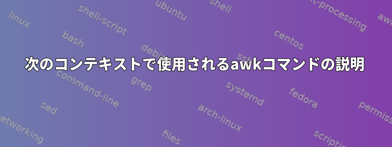 次のコンテキストで使用されるawkコマンドの説明