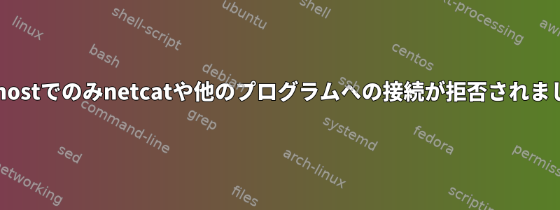 localhostでのみnetcatや他のプログラムへの接続が拒否されました。