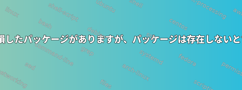 aptは、破損したパッケージがありますが、パッケージは存在しないと言います。