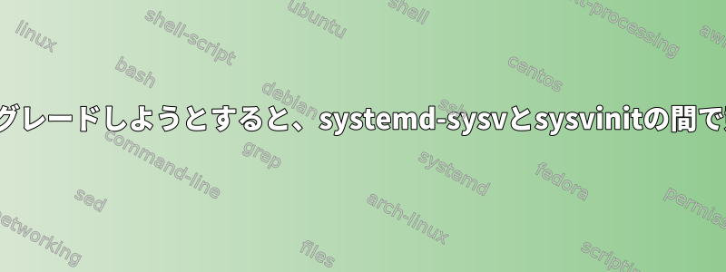 wheezyからアップグレードしようとすると、systemd-sysvとsysvinitの間で競合が発生します。