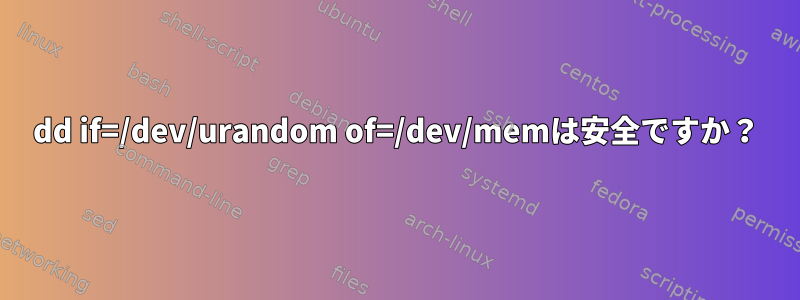 dd if=/dev/urandom of=/dev/memは安全ですか？