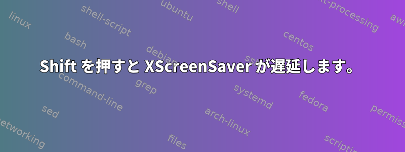 Shift を押すと XScreenSaver が遅延します。