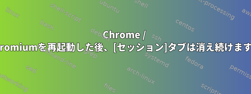 Chrome / Chromiumを再起動した後、[セッション]タブは消え続けます。