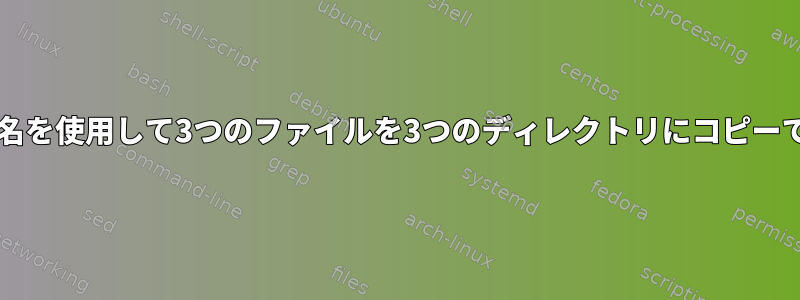 bash：同じファイル共有名を使用して3つのファイルを3つのディレクトリにコピーできないのはなぜですか？