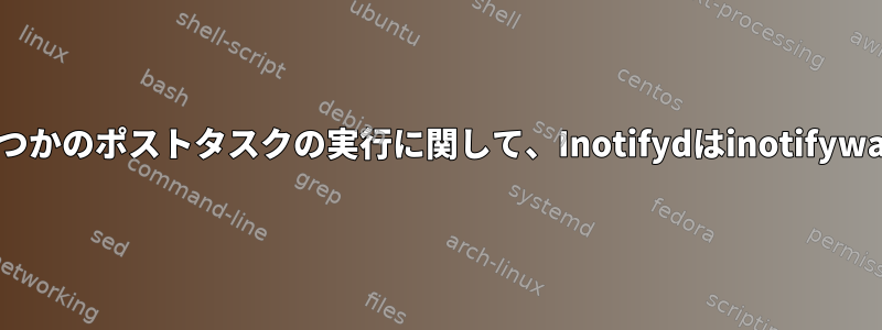 ディレクトリ監視といくつかのポストタスクの実行に関して、Inotifydはinotifywaitとどう違うのですか？