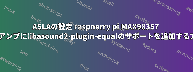 ASLAの設定 raspnerry pi MAX98357 I2Sアンプにlibasound2-plugin-equalのサポートを追加する方法