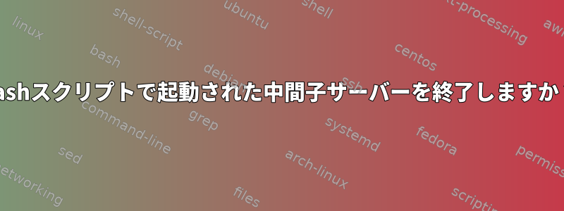 bashスクリプトで起動された中間子サーバーを終了しますか？