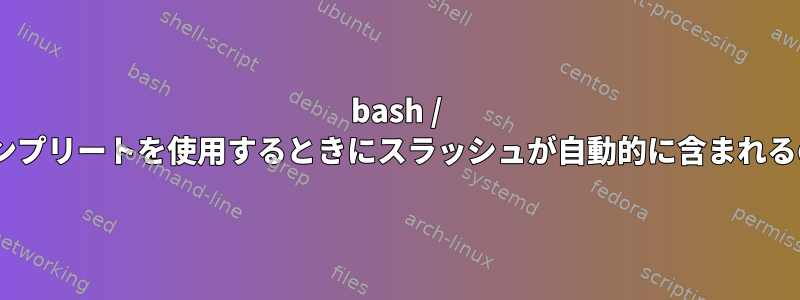 bash / zsh：パスにタップオートコンプリートを使用するときにスラッシュが自動的に含まれるのを防ぐことはできますか？