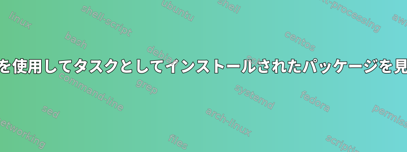 taskelを使用してタスクとしてインストールされたパッケージを見つける