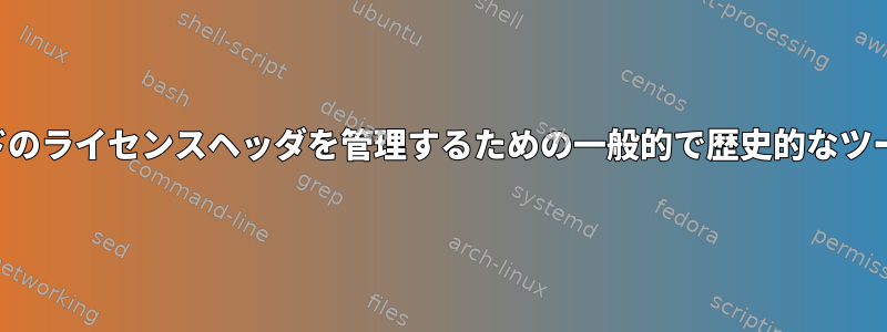 ソースコードのライセンスヘッダを管理するための一般的で歴史的なツールですか？