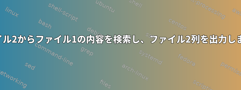 ファイル2からファイル1の内容を検索し、ファイル2列を出力します。