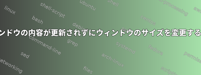 選択しても、ウィンドウの内容が更新されずにウィンドウのサイズを変更する必要があります。