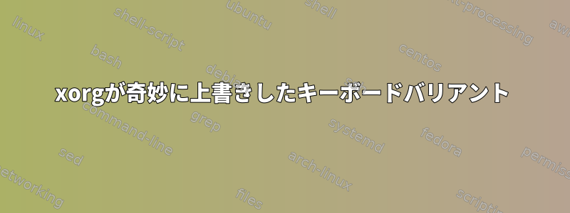 xorgが奇妙に上書きしたキーボードバリアント