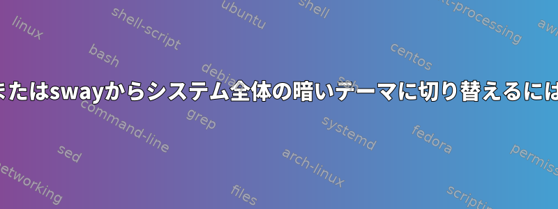 i3またはswayからシステム全体の暗いテーマに切り替えるには？