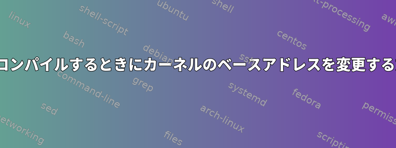 Linuxをコンパイルするときにカーネルのベースアドレスを変更する方法は？