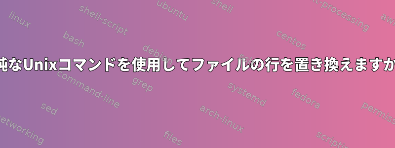 単純なUnixコマンドを使用してファイルの行を置き換えますか？