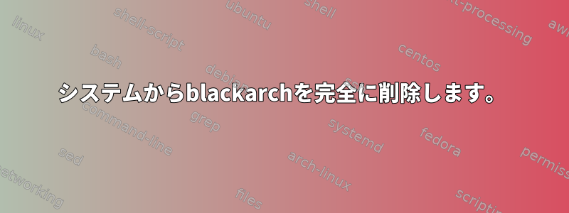 システムからblackarchを完全に削除します。