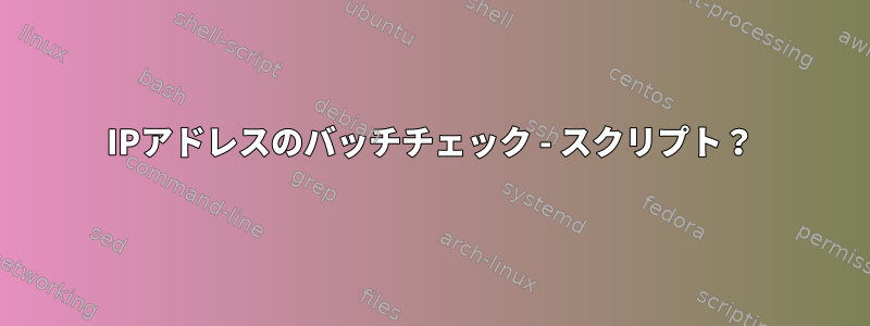 IPアドレスのバッチチェック - スクリプト？