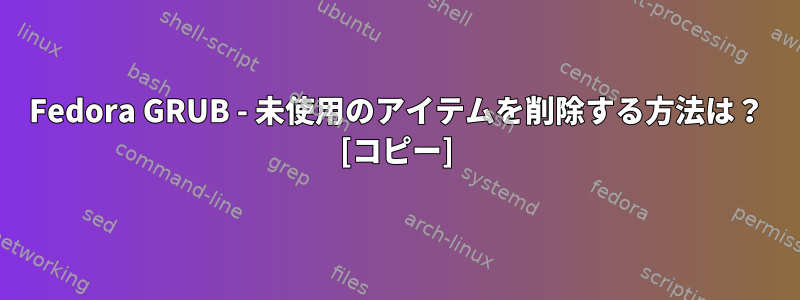 Fedora GRUB - 未使用のアイテムを削除する方法は？ [コピー]