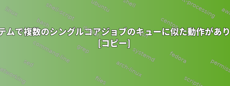 単一システムで複数のシングルコアジョブのキューに似た動作がありますか？ [コピー]