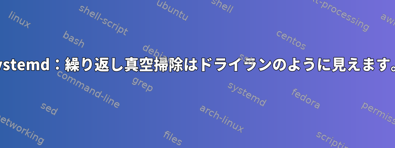 systemd：繰り返し真空掃除はドライランのように見えます。