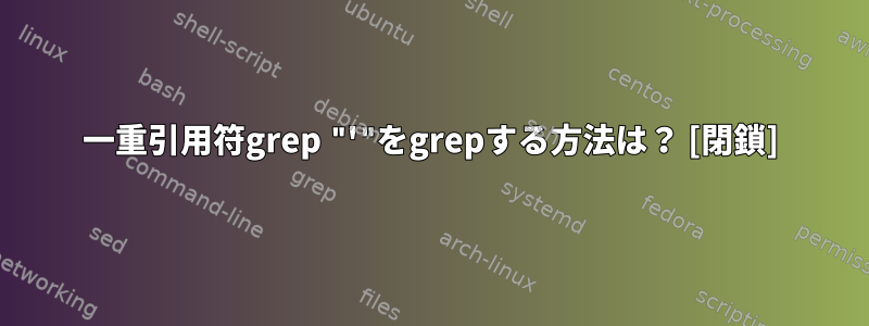 一重引用符grep "'"をgrepする方法は？ [閉鎖]