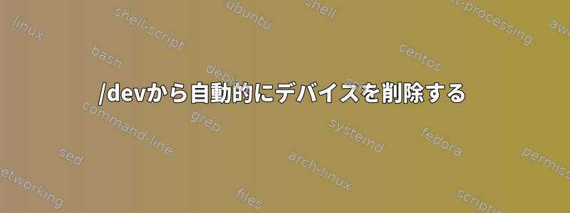 /devから自動的にデバイスを削除する