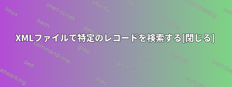 XMLファイルで特定のレコードを検索する[閉じる]