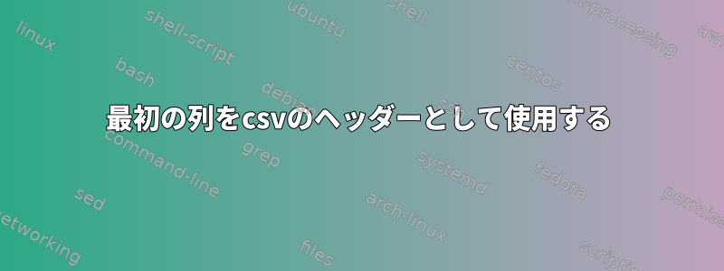 最初の列をcsvのヘッダーとして使用する