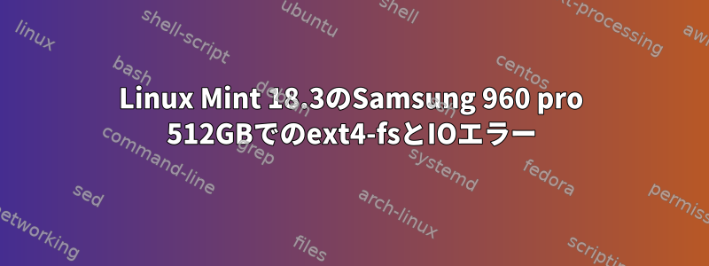 Linux Mint 18.3のSamsung 960 pro 512GBでのext4-fsとIOエラー