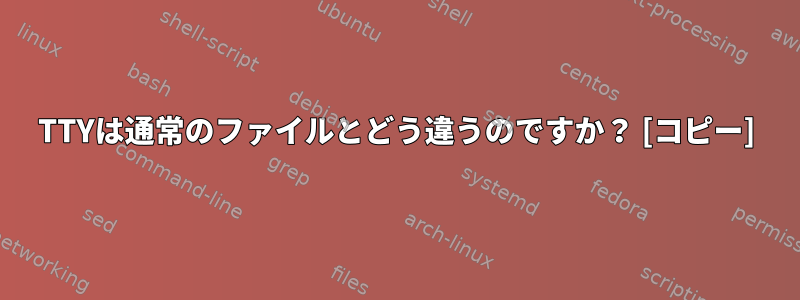 TTYは通常のファイルとどう違うのですか？ [コピー]