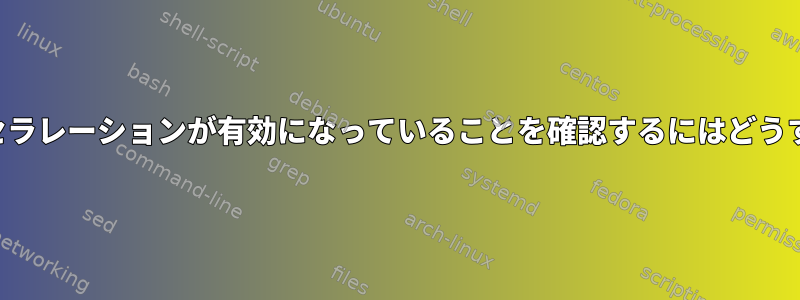 ハードウェアアクセラレーションが有効になっていることを確認するにはどうすればよいですか？