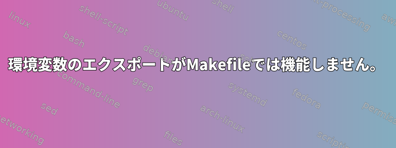 環境変数のエクスポートがMakefileでは機能しません。